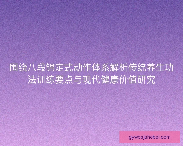 围绕八段锦定式动作体系解析传统养生功法训练要点与现代健康价值研究 围绕八段锦定式动作体系解析传统养生功法训练要点与现代健康价值研究