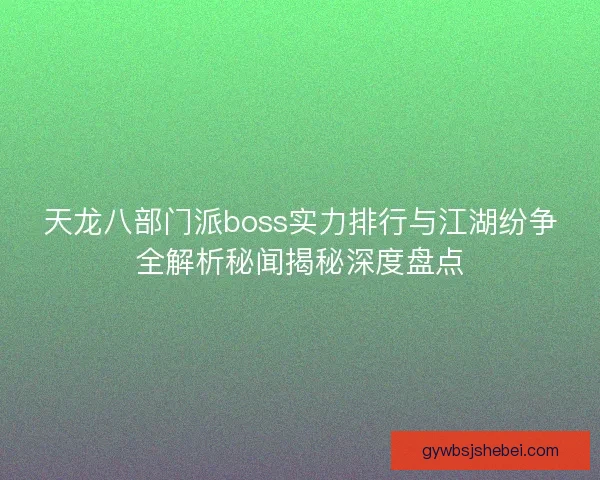 天龙八部门派boss实力排行与江湖纷争全解析秘闻揭秘深度盘点 天龙八部门派boss实力排行与江湖纷争全解析秘闻揭秘深度盘点