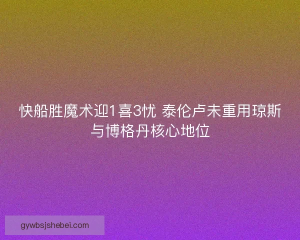 快船胜魔术迎1喜3忧 泰伦卢未重用琼斯与博格丹核心地位 快船胜魔术迎1喜3忧 泰伦卢未重用琼斯与博格丹核心地位