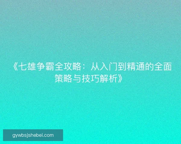 《七雄争霸全攻略：从入门到精通的全面策略与技巧解析》