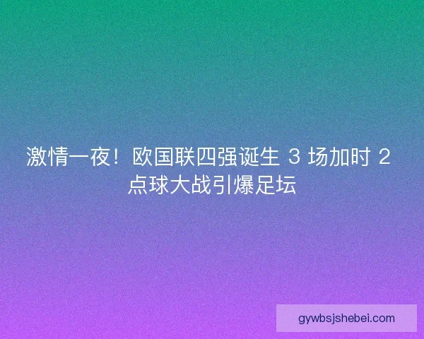 激情一夜！欧国联四强诞生 3 场加时 2 点球大战引爆足坛