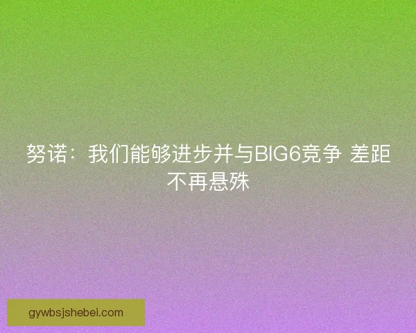 努诺：我们能够进步并与BIG6竞争 差距不再悬殊