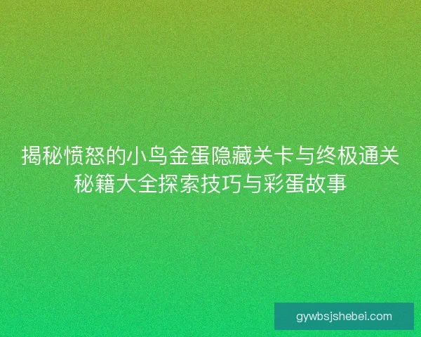 揭秘愤怒的小鸟金蛋隐藏关卡与终极通关秘籍大全探索技巧与彩蛋故事 揭秘愤怒的小鸟金蛋隐藏关卡与终极通关秘籍大全探索技巧与彩蛋故事
