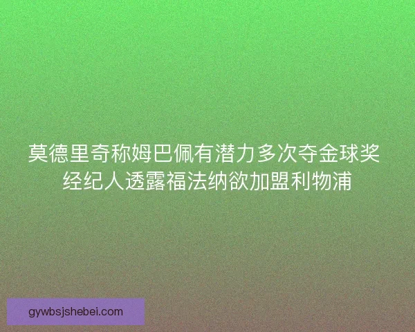 莫德里奇称姆巴佩有潜力多次夺金球奖 经纪人透露福法纳欲加盟利物浦