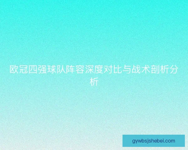欧冠四强球队阵容深度对比与战术剖析分析