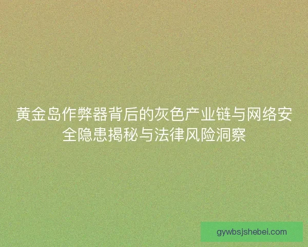 黄金岛作弊器背后的灰色产业链与网络安全隐患揭秘与法律风险洞察