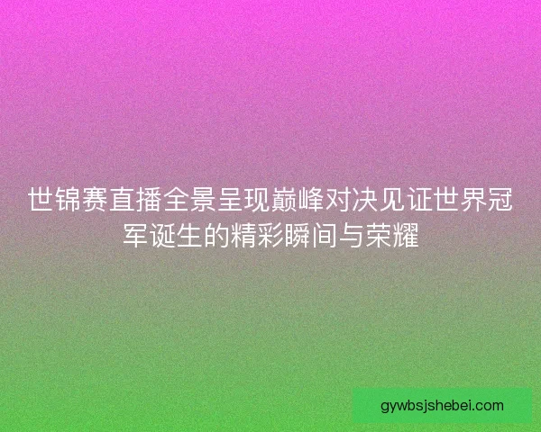 世锦赛直播全景呈现巅峰对决见证世界冠军诞生的精彩瞬间与荣耀 世锦赛直播全景呈现巅峰对决见证世界冠军诞生的精彩瞬间与荣耀