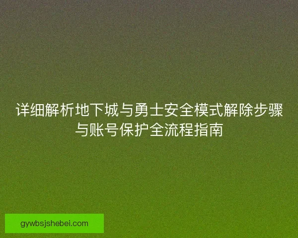 详细解析地下城与勇士安全模式解除步骤与账号保护全流程指南 详细解析地下城与勇士安全模式解除步骤与账号保护全流程指南