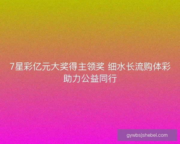 7星彩亿元大奖得主领奖 细水长流购体彩助力公益同行 7星彩亿元大奖得主领奖 细水长流购体彩助力公益同行