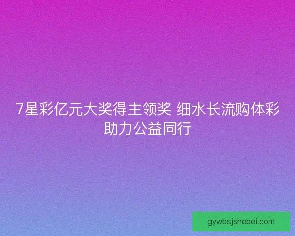 7星彩亿元大奖得主领奖 细水长流购体彩助力公益同行 7星彩亿元大奖得主领奖 细水长流购体彩助力公益同行