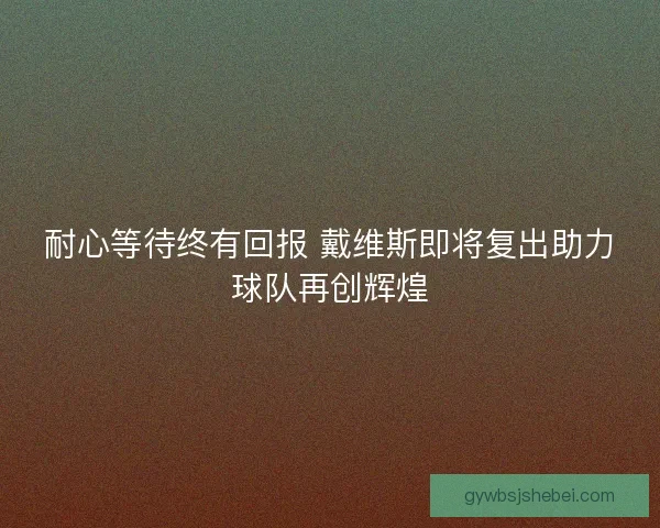 耐心等待终有回报 戴维斯即将复出助力球队再创辉煌 耐心等待终有回报 戴维斯即将复出助力球队再创辉煌